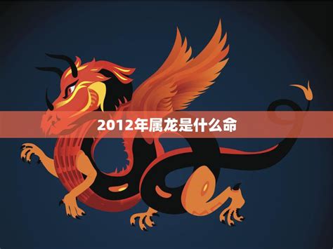 2012年生肖|2012年属龙是什么命，12年出生五行属什么